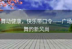 舞动健康，快乐带口令——广场舞的新风尚