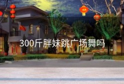 300斤胖妹跳广场舞吗