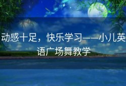 动感十足，快乐学习——小儿英语广场舞教学