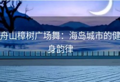 舟山樟树广场舞：海岛城市的健身韵律