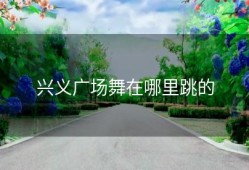 兴义广场舞在哪里跳的