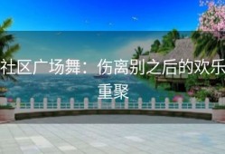 社区广场舞：伤离别之后的欢乐重聚