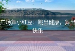 广场舞小红豆：跳出健康，舞出快乐