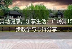 舞动健康，乐享生活：广场舞15步教学与心得分享