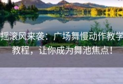摇滚风来袭：广场舞慢动作教学教程，让你成为舞池焦点！