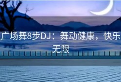 广场舞8步DJ：舞动健康，快乐无限