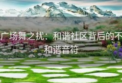 广场舞之扰：和谐社区背后的不和谐音符