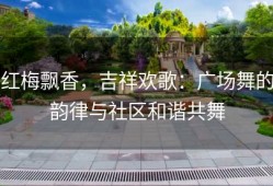 红梅飘香，吉祥欢歌：广场舞的韵律与社区和谐共舞