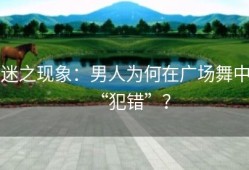 迷之现象：男人为何在广场舞中“犯错”？