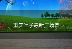 重庆叶子最新广场舞