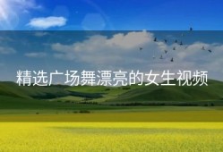 精选广场舞漂亮的女生视频