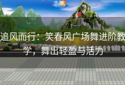 追风而行：笑春风广场舞进阶教学，舞出轻盈与活力