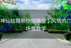 神仙姑娘带你领略拉丁风情的广场舞教学