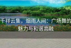 千祥云集，烟雨人间：广场舞的魅力与和谐共融