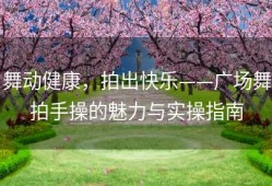 舞动健康，拍出快乐——广场舞拍手操的魅力与实操指南