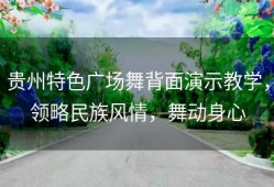 贵州特色广场舞背面演示教学，领略民族风情，舞动身心