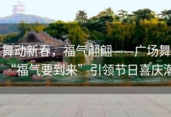 舞动新春，福气翩翩——广场舞“福气要到来”引领节日喜庆潮
