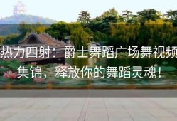 热力四射：爵士舞蹈广场舞视频集锦，释放你的舞蹈灵魂！