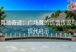舞动奇迹：广场舞的饥饿传说与现代启示