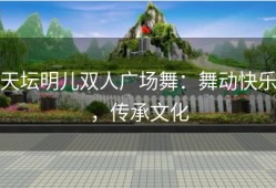 天坛明儿双人广场舞：舞动快乐，传承文化