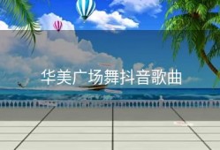 华美广场舞抖音歌曲