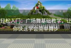 轻松入门：广场舞基础教学，让你快速学会简单舞步