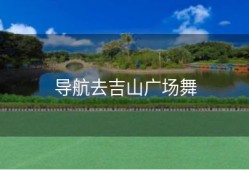 导航去吉山广场舞