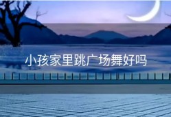 小孩家里跳广场舞好吗