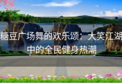 糖豆广场舞的欢乐颂：大笑江湖中的全民健身热潮