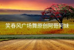 笑春风广场舞原创阿哥阿妹