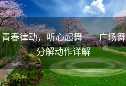 青春律动，听心起舞——广场舞分解动作详解