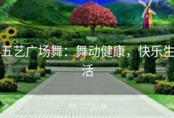 五艺广场舞：舞动健康，快乐生活