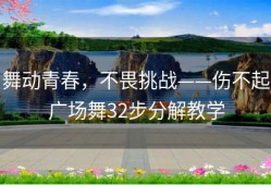 舞动青春，不畏挑战——伤不起广场舞32步分解教学
