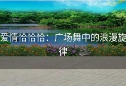 爱情恰恰恰：广场舞中的浪漫旋律