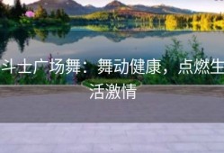 斗士广场舞：舞动健康，点燃生活激情