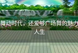 舞动时代，还爱够广场舞的魅力人生