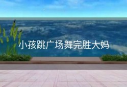 小孩跳广场舞完胜大妈