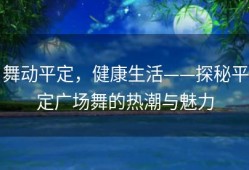 舞动平定，健康生活——探秘平定广场舞的热潮与魅力