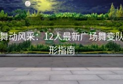 舞动风采：12人最新广场舞变队形指南