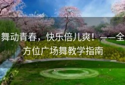舞动青春，快乐倍儿爽！——全方位广场舞教学指南