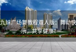 九妹广场舞教程双人版：舞动快乐，共享健康！