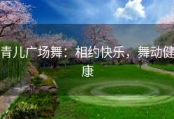 青儿广场舞：相约快乐，舞动健康