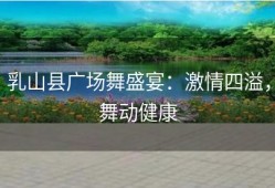 乳山县广场舞盛宴：激情四溢，舞动健康