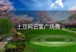 土豆网云裳广场舞