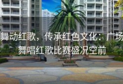 舞动红歌，传承红色文化：广场舞唱红歌比赛盛况空前