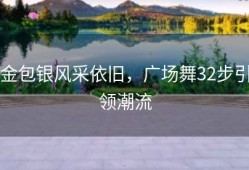 金包银风采依旧，广场舞32步引领潮流