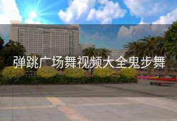 弹跳广场舞视频大全鬼步舞