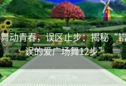 舞动青春，误区止步：揭秘“错误的爱广场舞12步”