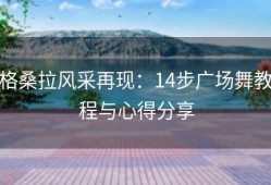 格桑拉风采再现：14步广场舞教程与心得分享
