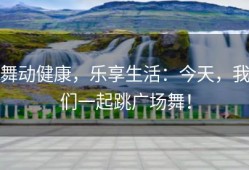舞动健康，乐享生活：今天，我们一起跳广场舞！